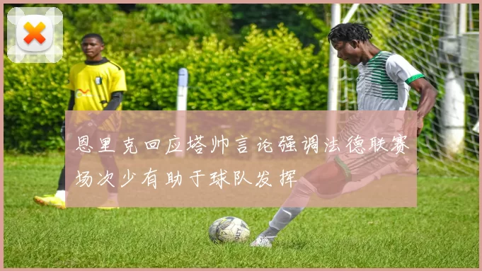 恩里克回应塔帅言论强调法德联赛场次少有助于球队发挥