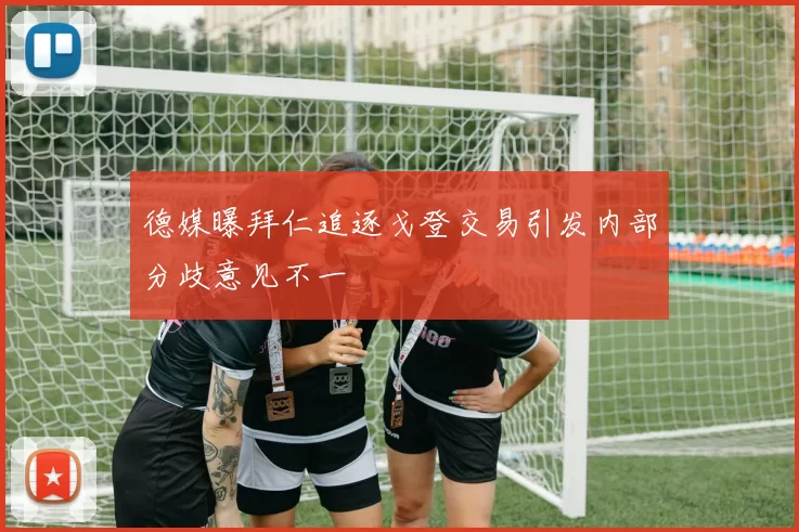 德媒曝拜仁追逐戈登交易引发内部分歧意见不一
