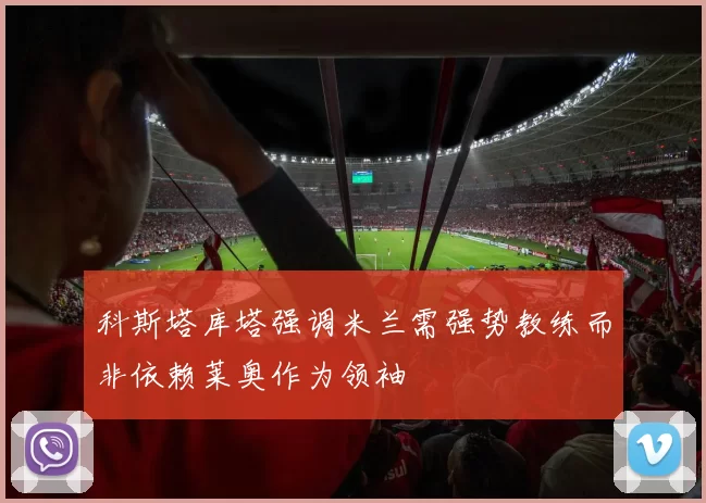 科斯塔库塔强调米兰需强势教练而非依赖莱奥作为领袖