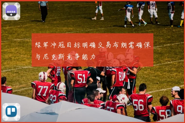 绿军冲冠目标明确交易布朗需确保与尼克斯竞争能力