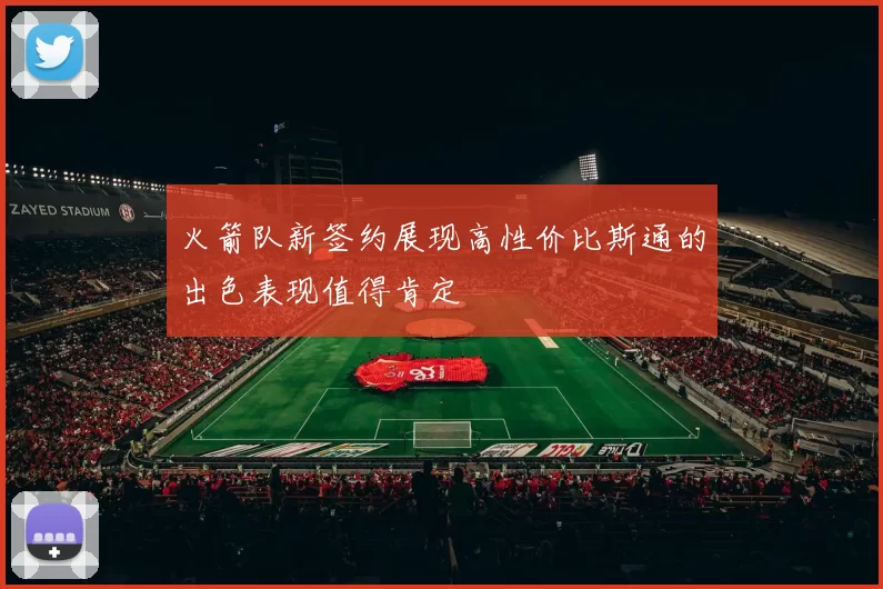 火箭队新签约展现高性价比斯通的出色表现值得肯定