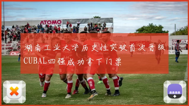 湖南工业大学历史性突破首次晋级CUBAL四强成功拿下门票