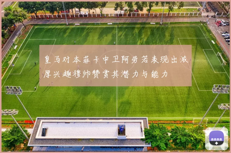 皇马对本菲卡中卫阿劳若表现出浓厚兴趣穆帅赞赏其潜力与能力
