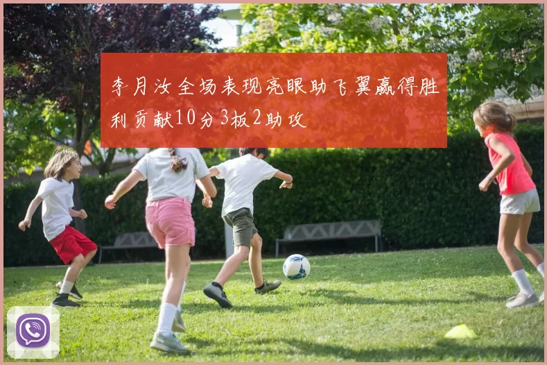 李月汝全场表现亮眼助飞翼赢得胜利贡献10分3板2助攻
